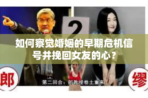 如何察觉婚姻的早期危机信号并挽回女友的心？
