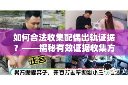 如何合法收集配偶出轨证据？——揭秘有效证据收集方案