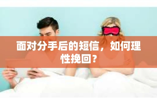 面对分手后的短信，如何理性挽回？