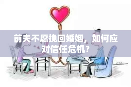 前夫不愿挽回婚姻，如何应对信任危机？