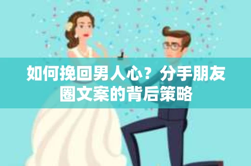 如何挽回男人心？分手朋友圈文案的背后策略