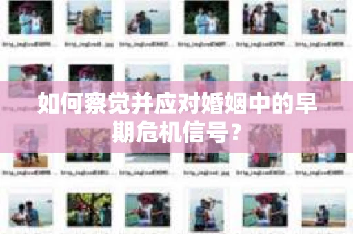 如何察觉并应对婚姻中的早期危机信号？