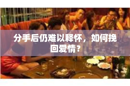 分手后仍难以释怀，如何挽回爱情？