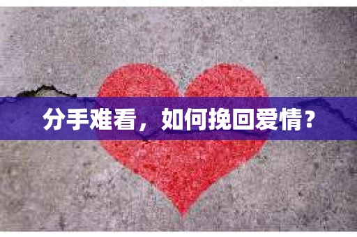 分手难看,如何挽回爱情? 分手难看,如何挽回爱情?