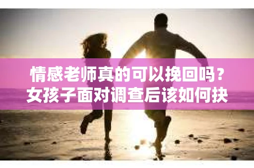 情感老师真的可以挽回吗？女孩子面对调查后该如何抉择？