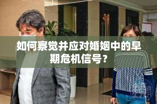 如何察觉并应对婚姻中的早期危机信号？