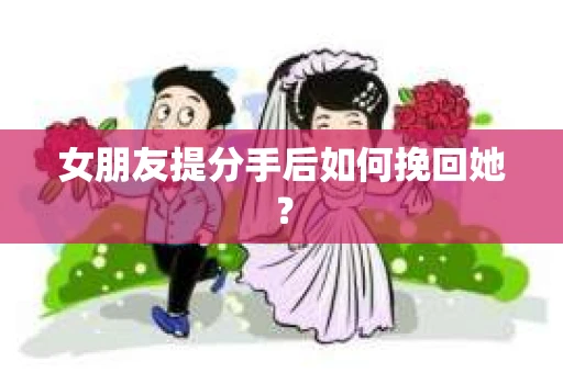 女朋友提分手后如何挽回她？