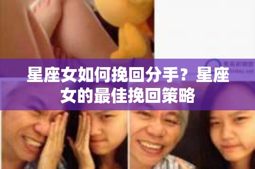 星座女如何挽回分手?星座女的最佳挽回策略 星座女如何挽回分手?星座女的最佳挽回策略