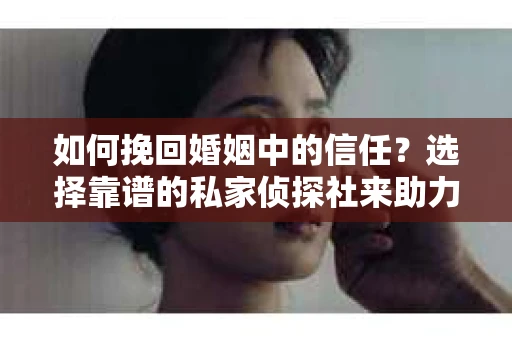 如何挽回婚姻中的信任？选择靠谱的私家侦探社来助力