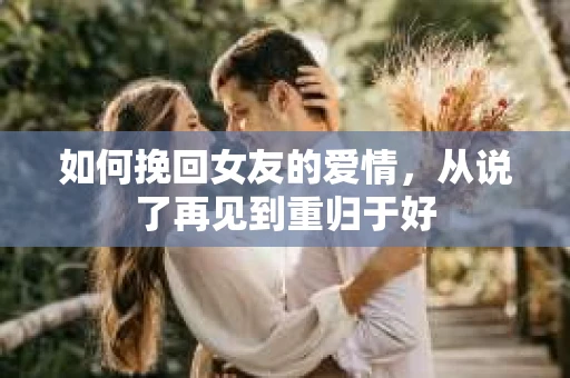 如何挽回女友的爱情，从说了再见到重归于好