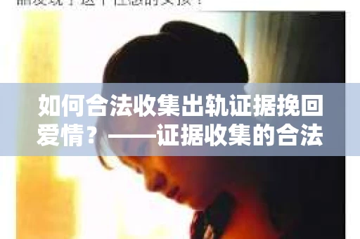 如何合法收集出轨证据挽回爱情？——证据收集的合法性与有效性解析