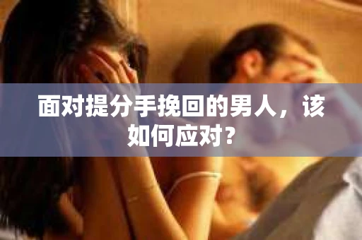 面对提分手挽回的男人，该如何应对？