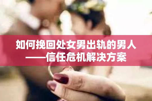 如何挽回处女男出轨的男人——信任危机解决方案