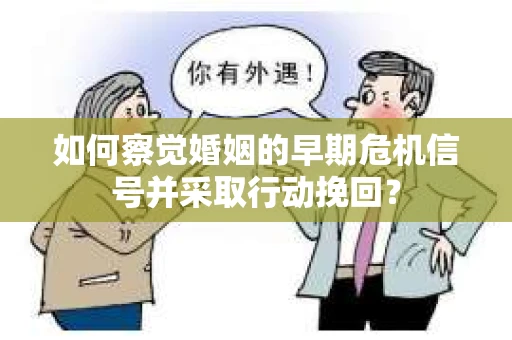 如何察觉婚姻的早期危机信号并采取行动挽回? 如何察觉婚姻的早期危机信号并采取行动挽回?
