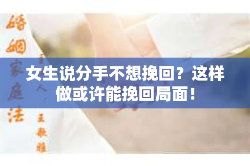女生说分手不想挽回？这样做或许能挽回局面！