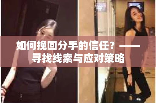 如何挽回分手的信任？——寻找线索与应对策略