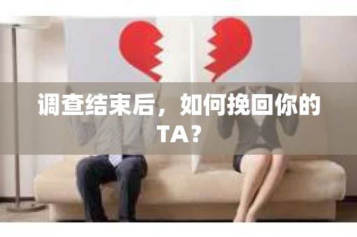 调查结束后，如何挽回你的TA？