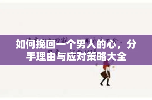如何挽回一个男人的心，分手理由与应对策略大全