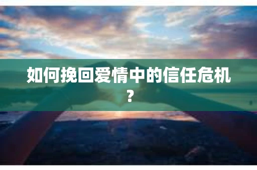 如何挽回爱情中的信任危机？