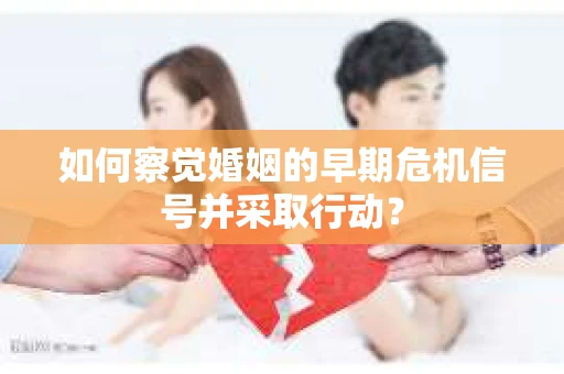 如何察觉婚姻的早期危机信号并采取行动？