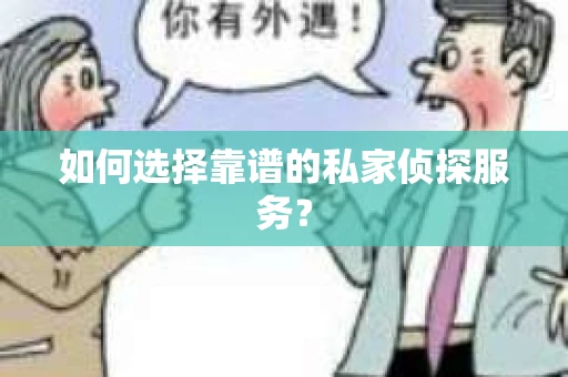 如何选择靠谱的私家侦探服务？