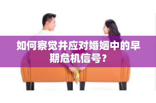 如何察觉并应对婚姻中的早期危机信号？