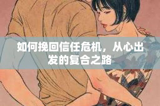 如何挽回信任危机，从心出发的复合之路