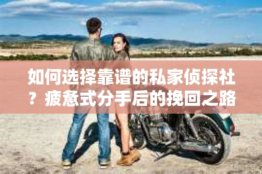 如何选择靠谱的私家侦探社？疲惫式分手后的挽回之路怎么办？