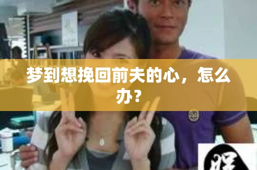 梦到想挽回前夫的心，怎么办？