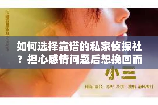 如何选择靠谱的私家侦探社？担心感情问题后想挽回而遭遇江苏女友提分手怎么办？