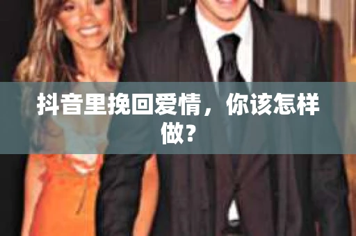 抖音里挽回爱情，你该怎样做？