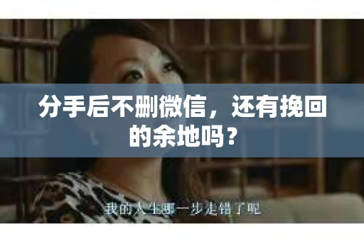 分手后不删微信，还有挽回的余地吗？