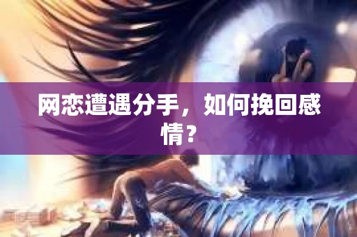 网恋遭遇分手，如何挽回感情？