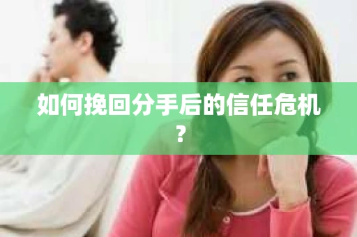 如何挽回分手后的信任危机？