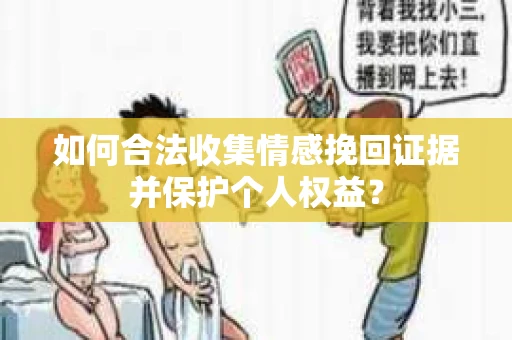 如何合法收集情感挽回证据并保护个人权益？