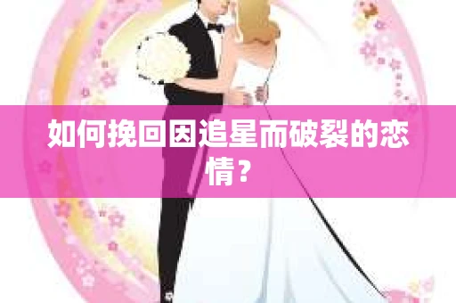 如何挽回因追星而破裂的恋情？