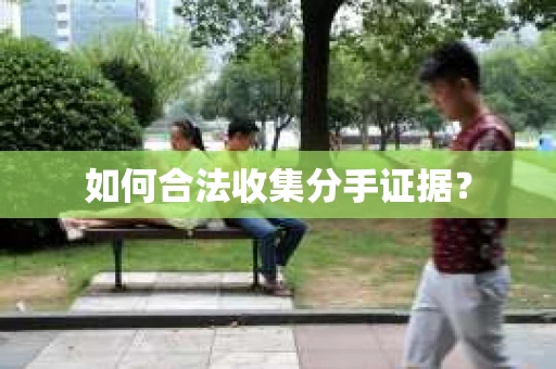 如何合法收集分手证据？