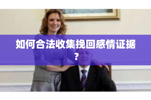 如何合法收集挽回感情证据？