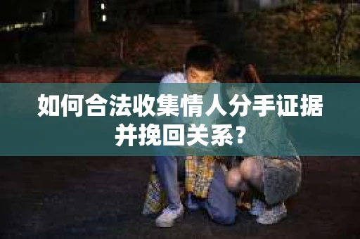 如何合法收集情人分手证据并挽回关系? 如何合法收集情人分手证据并挽回关系?