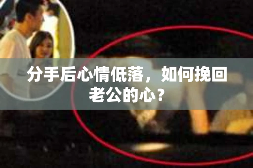 分手后心情低落，如何挽回老公的心？