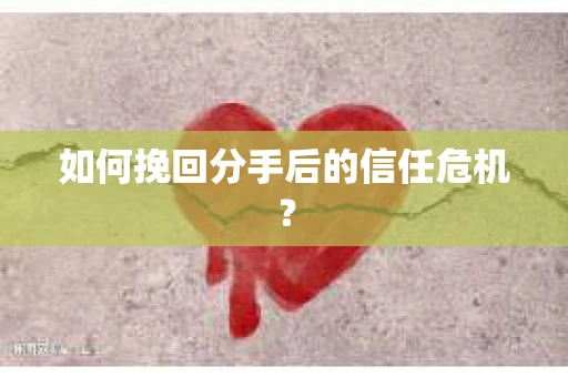 如何挽回分手后的信任危机？